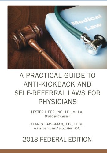 A Practical Guide to Anti-Kickback and Self-Referral Laws for Physicians: 2013 Federal Edition
