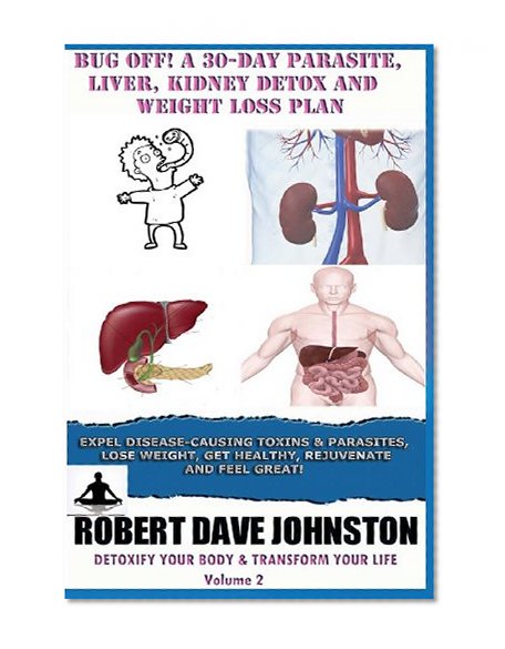 Bug Off! A 30-Day Parasite, Liver, Kidney Detox & Weight Loss Plan (Detoxify Your Body, Lose Weight, Get Healthy & Transform Your Life) (Volume 2)