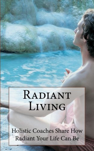 Radiant Living: Holistic Life Coaches Share How Radiant Your Life Can Be