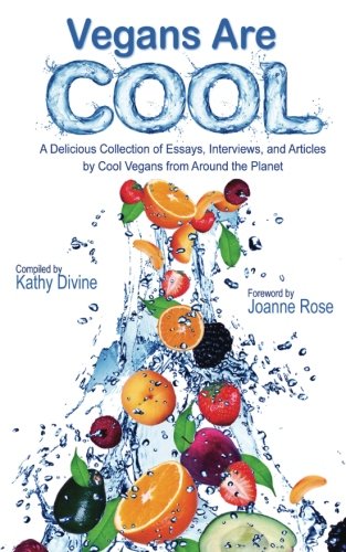 Vegans Are Cool: A Delicious Collection of Essays, Interviews and Articles by Cool Vegans from Around the Planet
