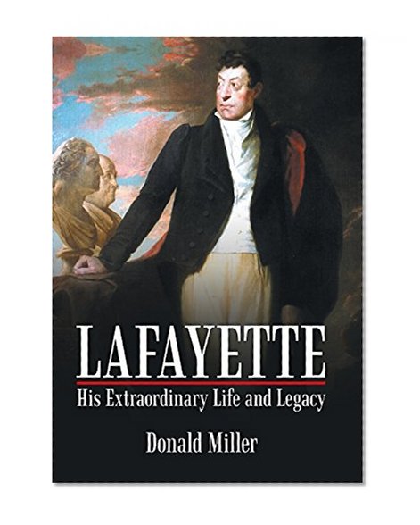 Lafayette: His Extraordinary Life and Legacy