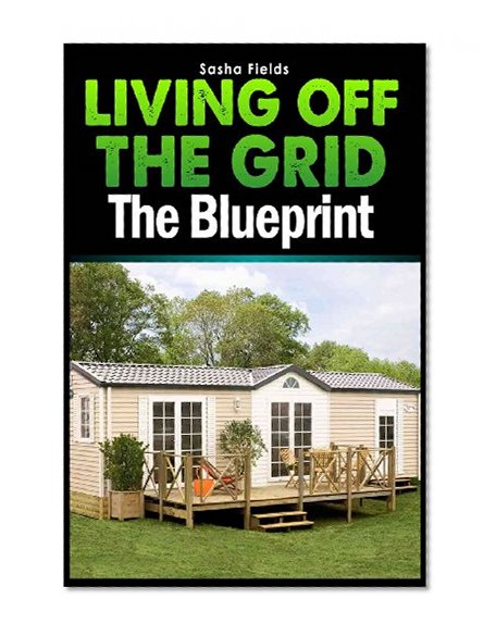 Living Off The Grid: The Blueprint to Sustainable Living & Becoming Self Sufficient
