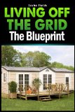 Living Off The Grid: The Blueprint to Sustainable Living & Becoming Self Sufficient