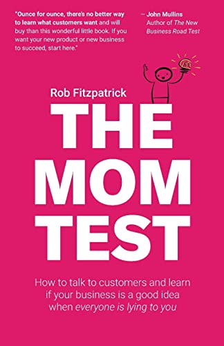 Book Cover The Mom Test: How to talk to customers & learn if your business is a good idea when everyone is lying to you