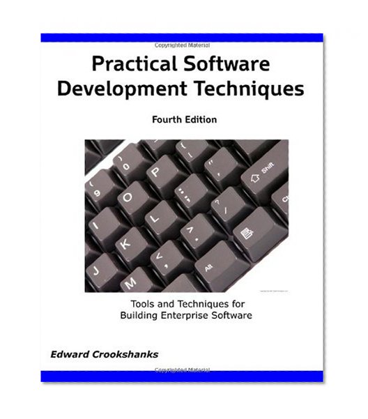 Practical Software Development Techniques 4th Edition: Tools and Techniques for Building Enterprise Software