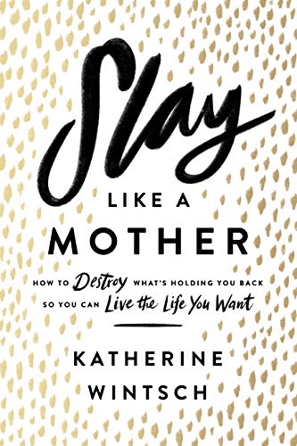 Book Cover Slay Like a Mother: How to Destroy What's Holding You Back So You Can Live the Life You Want