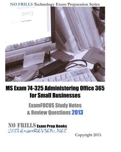 MS Exam 74-325 Administering Office 365 for Small Businesses ExamFOCUS Study Notes & Review Questions 2013