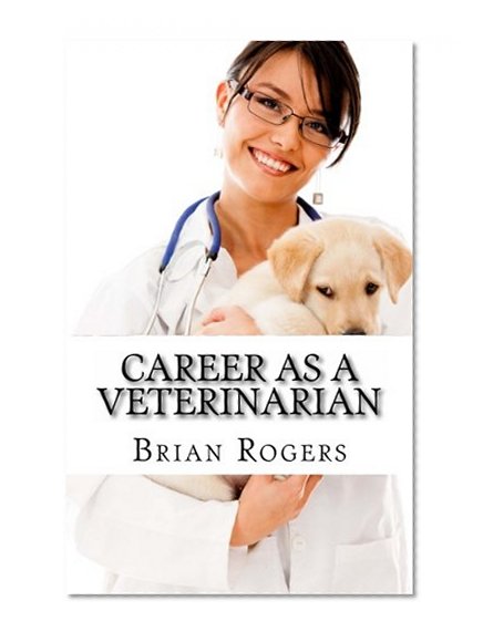 Book Cover Career As A Veterinarian: What They Do, How to Become One, and What the Future Holds!