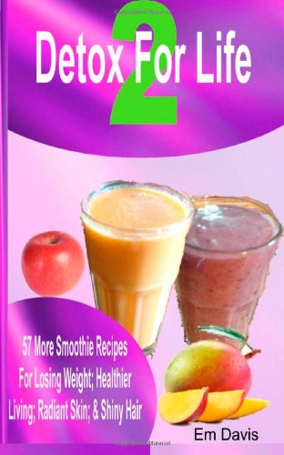 Detox For Life 2: 57 More Smoothie Recipes for Losing Weight, Healthier Living, Radiant Skin, & Shiny Hair.