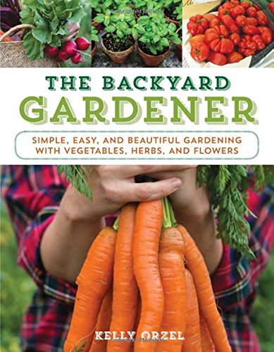 Book Cover The Backyard Gardener: Simple, Easy, and Beautiful Gardening with Vegetables, Herbs, and Flowers