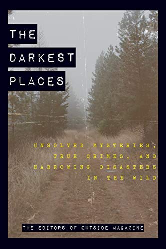 Book Cover The Darkest Places: Unsolved Mysteries, True Crimes, and Harrowing Disasters in the Wild