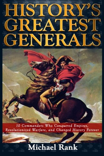 Book Cover History's Greatest Generals: 10 Commanders Who Conquered Empires, Revolutionized Warfare, and Changed History Forever