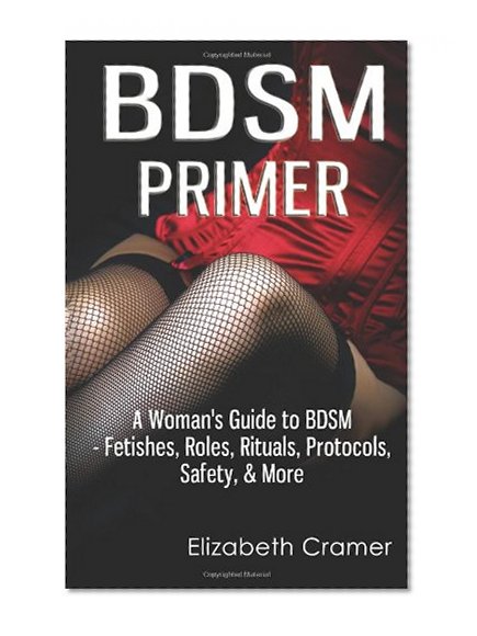 Book Cover BDSM Primer - A Woman's Guide to BDSM - Fetishes, Roles, Rituals, Protocols, Safety, & More