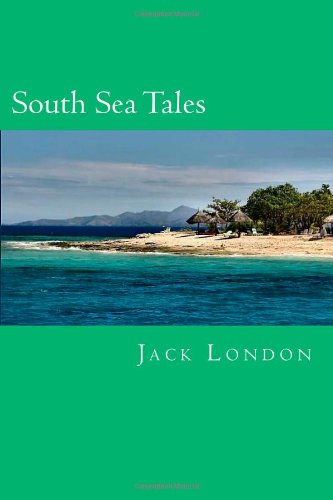 South Sea Tales (The Complete Short Stories of Jack London)
