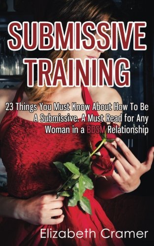 Book Cover Submissive Training: 23 Things You Must Know About How To Be A Submissive. A Must Read For Any Woman In A BDSM Relationship (Women's Guide to BDSM)