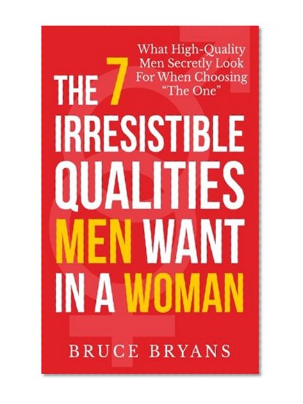 Book Cover The 7 Irresistible Qualities Men Want In A Woman: What High-Quality Men Secretly Look For When Choosing The One
