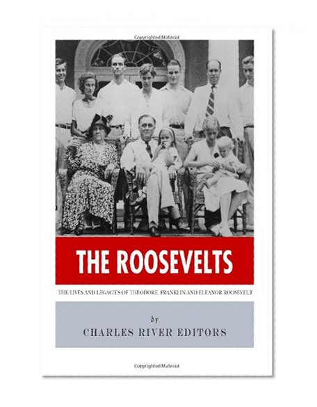 The Roosevelts: The Lives and Legacies of Theodore, Franklin and Eleanor Roosevelt