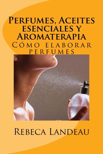 Perfumes, Aceites esenciales y Aromaterapia: CÃ³mo elaborar perfumes (Spanish Edition)