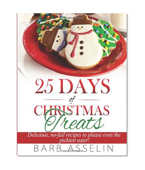 25 Days of Christmas Treats: Delicious, no-fail recipes to please even the pickiest eater!