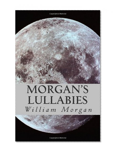 Morgan's Lullabies: Songs & Lullabies for Daddy to sing, when Mommy is not around!!!!