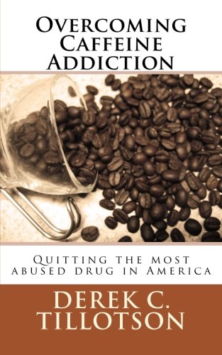 Overcoming Caffeine Addiction: How to stop using the most abused drug in America