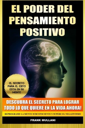 El Poder del Pensamiento Positivo: Descubra el Secreto Para Lograr Todo lo que Quiere en La Vida Ahora - El Secreto Para el Exito Esta en Su Mente ... Positivo) (Volume 1) (Spanish Edition)