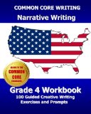 COMMON CORE WRITING Narrative Writing Grade 4 Workbook: 100 Guided Creative Writing Exercises and Prompts