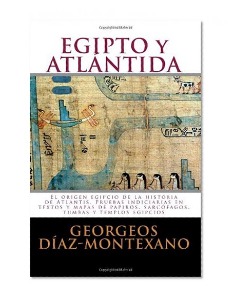 EGIPTO y ATLÃNTIDA: El origen egipcio de la historia de Atlantis. Pruebas indiciarias en textos y mapas de papiros, sarcÃ³fagos, tumbas y templos ... (Volume 3) (Spanish Edition)