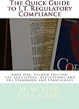 The Quick Guide to I.T. Regulatory Compliance: Book One, Second Edition; The Regulators, Regulations and the Standards and Frameworks (Volume 1)