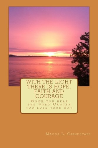 With the Light there is Hope, Faith and Courage: When you hear the word Cancer, you loose your way