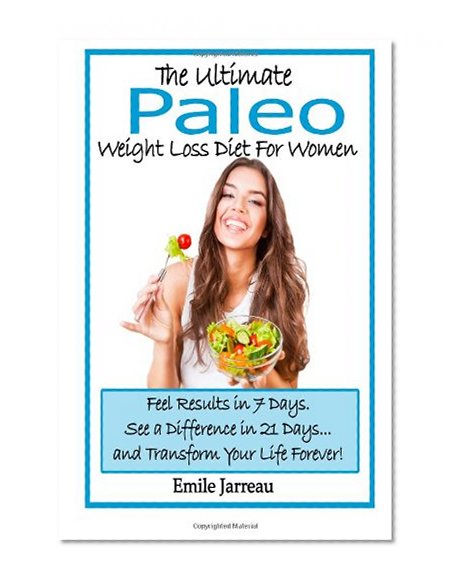 The Ultimate Paleo Weight Loss  Diet for Women: Feel Results in 7 Days. See a Difference in 21 Days... and Transform Your Life Forever!
