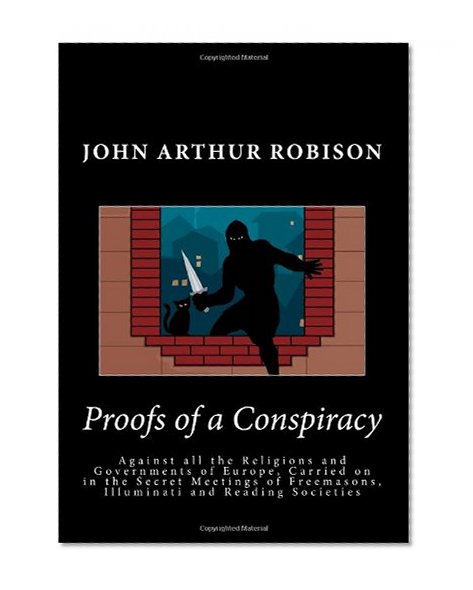 Proofs of a Conspiracy: Against all the Religions and Governments of Europe, Carried on in the Secret Meetings of Freemasons, Illuminati and Reading Societies