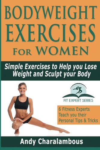 Bodyweight Exercises For Women: Simple Exercises to Help you Lose Weight and Sculpt your Body (Fit Expert Series)