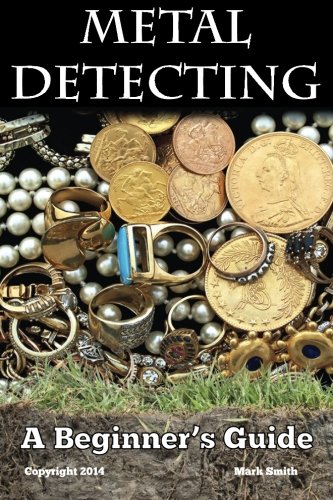 Book Cover Metal Detecting: A Beginner's Guide: to Mastering the Greatest Hobby In the World