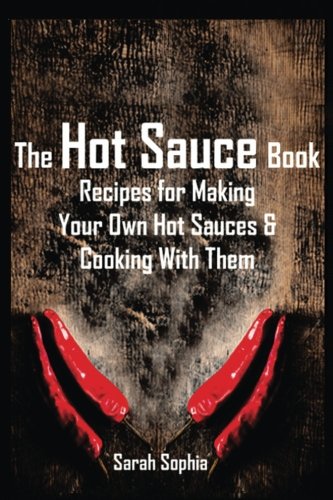 The Hot Sauce Book: Recipes for Making Your Own Hot Sauces and Cooking With Them