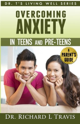 Overcoming Anxiety in Teens and Pre-Teens: A Parent's Guide (Dr. T's Living Well Series)