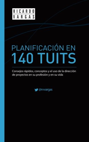 PlanificaciÃ³n in 140 Tuits: Consejos rÃ¡pidos, conceptos y el uso de la direcciÃ³n de proyectos en su profesiÃ³n y en su vida (Spanish Edition)