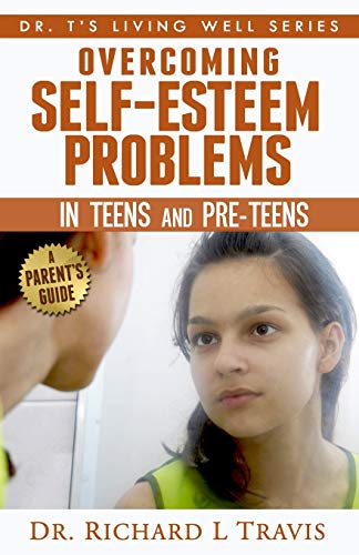 Overcoming Self-Esteem Problems in Teens and Pre-Teens: A Parent's Guide (Dr. T's Living Well Series)