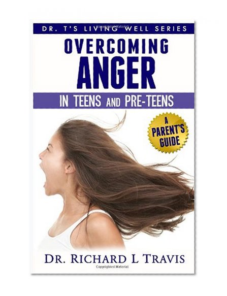 Overcoming Anger in Teens and Pre-Teens: A Parent's Guide (Dr. T's Living Well Series)