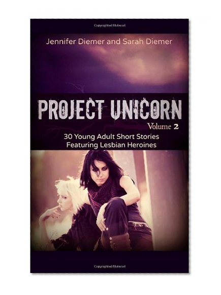 Project Unicorn, Vol 2: 30 Young Adult Short Stories Featuring Lesbian Heroines