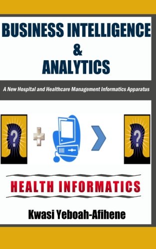 Business Intelligence & Analytics:: A New Hospital and Health Management Informatics Apparatus