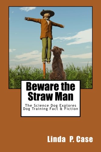 Book Cover Beware the Straw Man: The Science Dog Explores Dog Training Fact & Fiction