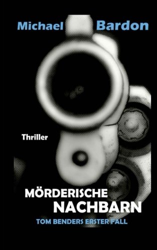 Mörderische Nachbarn: -wenn nichts so ist wie es scheint (Tom Benders erster Fall) (Volume 1) (German Edition)