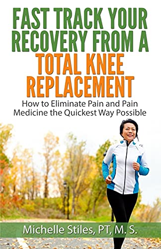 Book Cover Fast Track Your Recovery From A Total Knee Replacement:: How to Eliminate Pain And Pain Medicine The Quickest Way Possible
