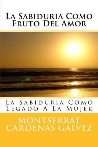 La Sabiduria Como Fruto Del Amor: La Sabiduria Como Legado A La Mujer (Spanish Edition)