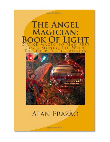 The Angel Magician Book Of Light: Divine Magic To Manifest Love, Money, Etc With The Help Of The Angels