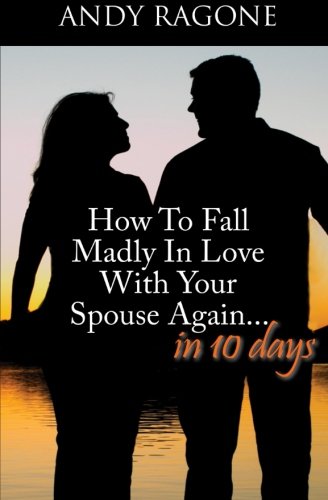 How To Fall Madly In Love With Your Spouse Again... In Ten Days