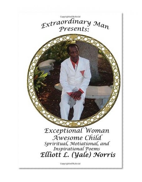 Extraordinary Man Presents Exceptional Woman Awesome Child: Spiritual, Motivational, and Inspirational Poems