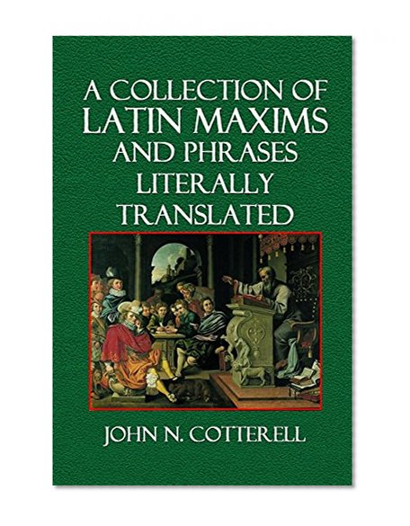 A Collection of Latin Maxims and Phrases Literally Translated: Intended for the Use of Students for All Legal Examinations
