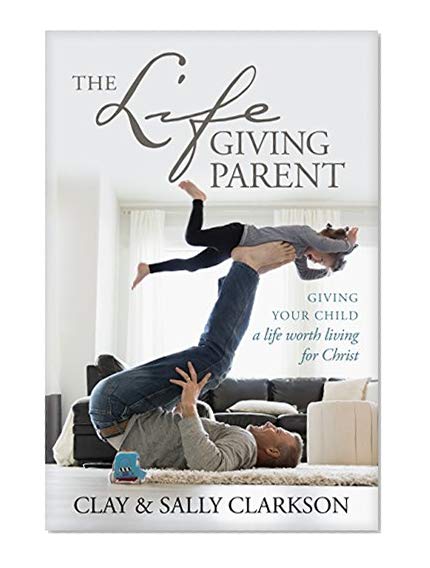 Book Cover The Lifegiving Parent: Giving Your Child a Life Worth Living for Christ